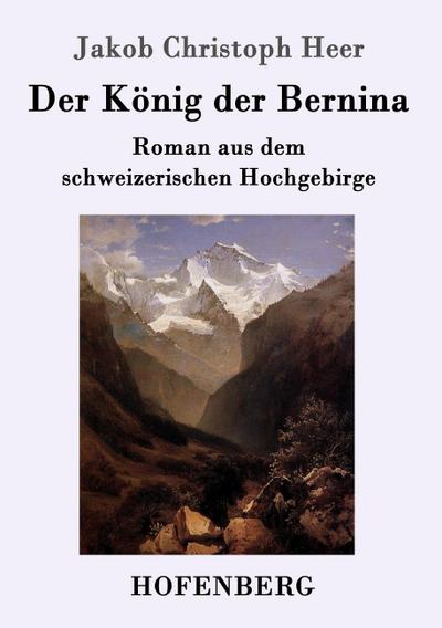 Der König der Bernina: Roman aus dem schweizerischen Hochgebirge