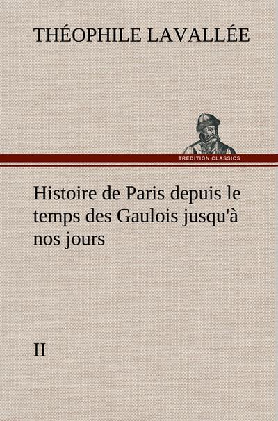 Histoire de Paris depuis le temps des Gaulois jusqu`à nos jours - II