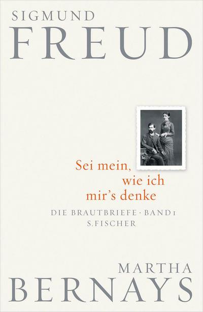 Sei mein, wie ich mir`s denke: Die Brautbriefe Bd. 1 (Juni 1882-Juli 1883) (Sigmund Freud, Brautbriefe, Band 1)