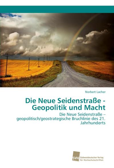 Die Neue Seidenstraße - Geopolitik und Macht: Die Neue Seidenstraße - geopolitisch/geostrategische Bruchlinie des 21. Jahrhunderts
