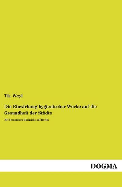 Die Einwirkung hygienischer Werke auf die Gesundheit der Städte: Mit besonderer Rücksicht auf Berlin
