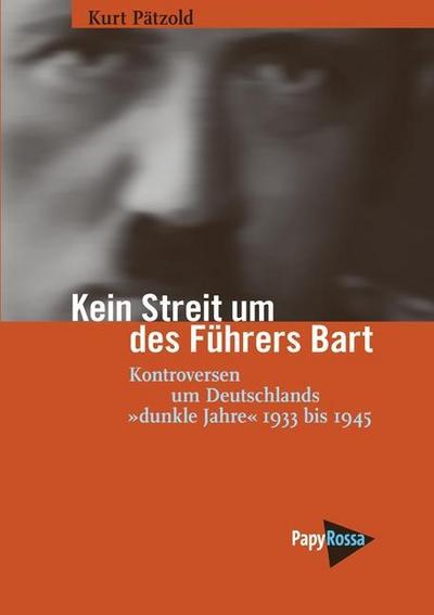 Kein Streit um des Führers Bart: Kontroversen um Deutschlands »dunkle Jahre« 1933 bis 1945