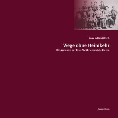 Wege ohne Heimkehr: Die Armenier, der Erste Weltkrieg und die Folgen