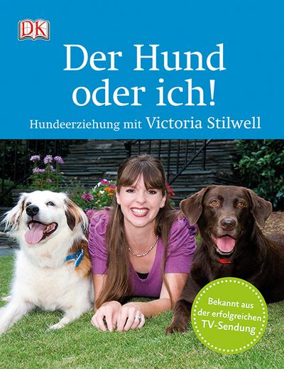 Der Hund oder ich!  Hundeerziehung mit Victoria Stilwell  Deutsch  über 80 Farbfotografien