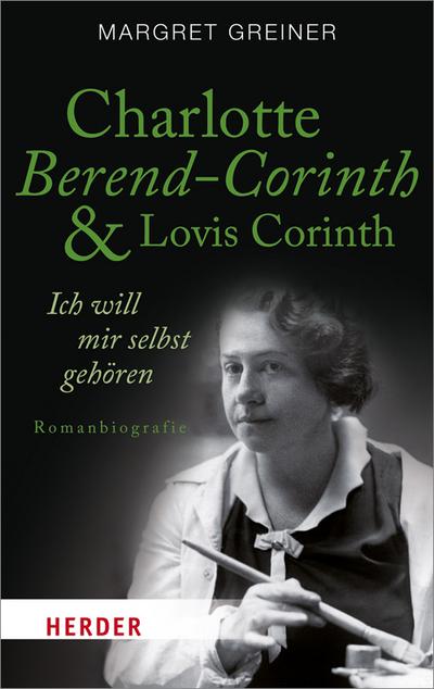 Charlotte Berend-Corinth und Lovis Corinth: Ich will mir selbst gehören. Romanbiografie (HERDER spektrum)