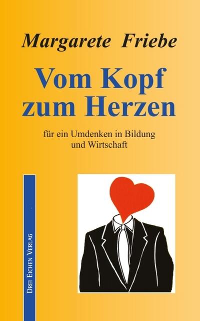 Vom Kopf zum Herzen: Plädoyer für ein Umdenken in Bildung, Wirtschaft und Politik (Band 1)