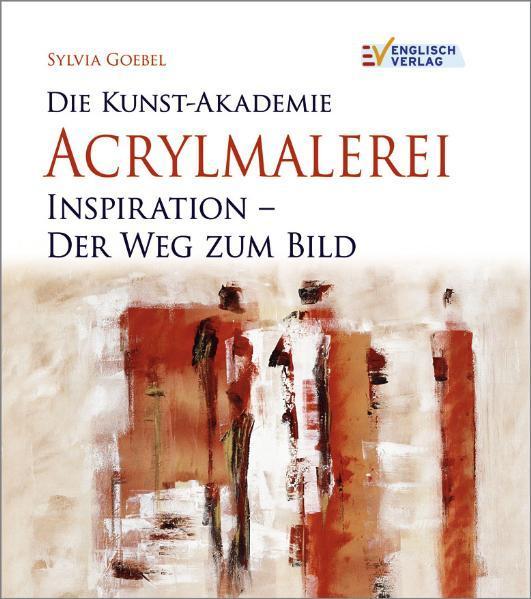 Acrylmalerei: Die Kunst-Akademie. Inspiration - Der Weg zum Bild