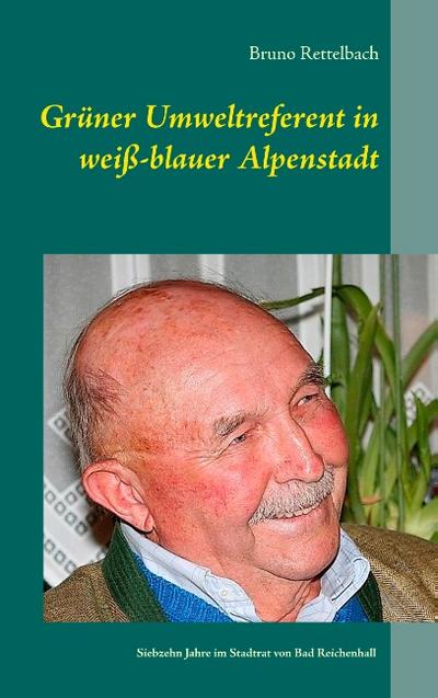 Grüner Umweltreferent in weiß-blauer Alpenstadt: Erinnerungen an siebzehn Jahre im Stadtrat von Bad Reichenhall 1997-2014