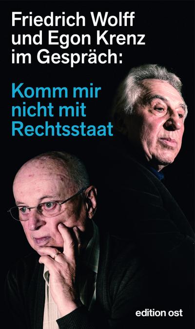 Komm mir nicht mit Rechtsstaat: Friedrich Wolff und Egon Krenz im Gespräch (edition ost)