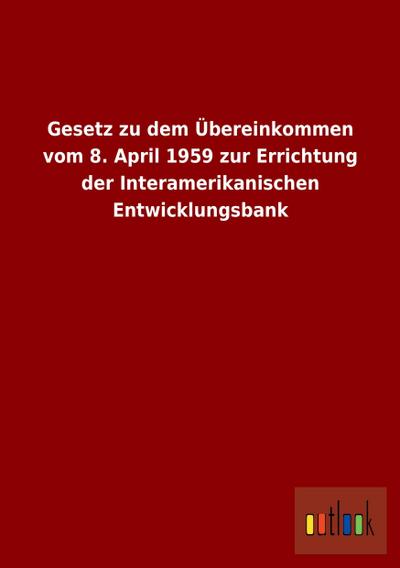 Gesetz zu dem Übereinkommen vom 8. April 1959 zur Errichtung der Interamerikanischen Entwicklungsbank