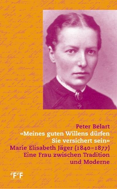 Meines guten Willens dürfen Sie versichert sein: Marie Elisabeth Jäger (1840-1877). Eine Frau zwischen Tradition und Moderne