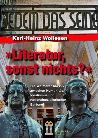 Literatur, sonst nichts?: Die Weimarer Klassik zwischen Humanität, Idealismus und nationalsozialistischer Barbarei
