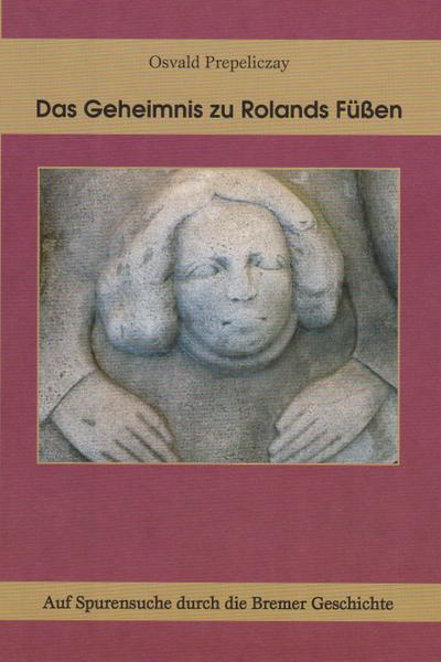 Das Geheimnis zu Rolands Füßen: Auf Spurensuche durch die Bremer Geschichte
