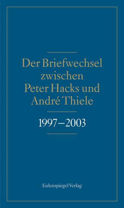 Der Briefwechsel zwischen Peter Hacks und André Thiele 1997 - 2003