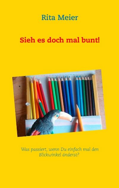 Sieh es doch mal bunt!: Was passiert, wenn Du einfach mal den Blickwinkel änderst?