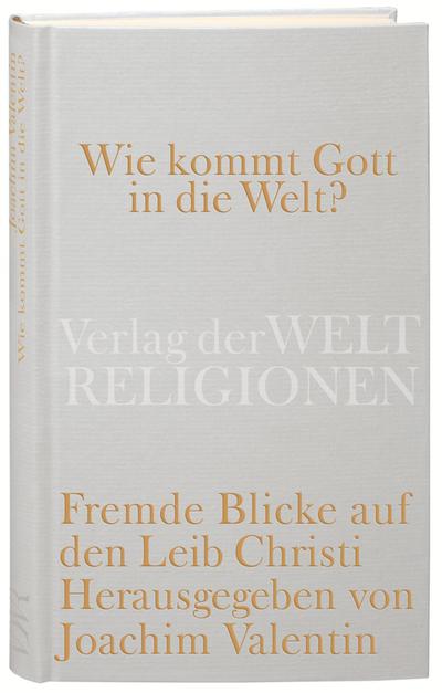 Wie kommt Gott in die Welt?: Fremde Blicke auf den Leib Christi