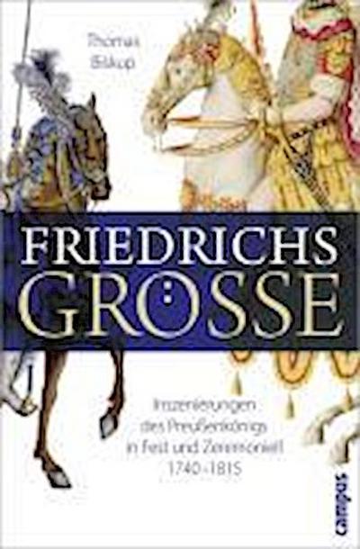 Friedrichs Größe: Inszenierungen des Preußenkönigs in Fest und Zeremoniell 1740-1815