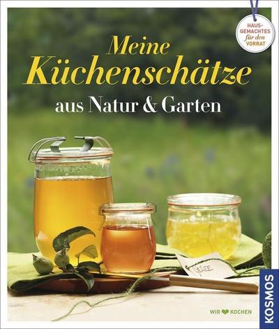 Küchenschätze aus Natur und Garten: Hausgemachtes für den Vorrat