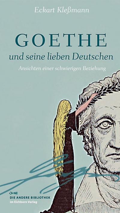Goethe und seine lieben Deutschen: Ansichten einer schwierigen Beziehung (Die Andere Bibliothek)