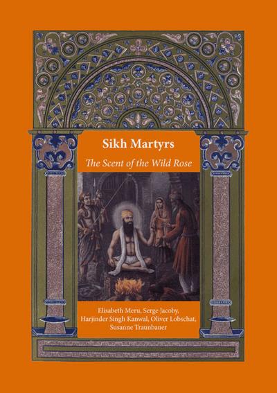 Sikh Martyrs  The Scent of the Wild Rose (Religionswissenschaftliche Studien)
