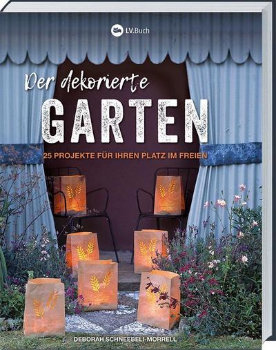 Der dekorierte Garten: 25 Projekte für deinen Platz im Freien