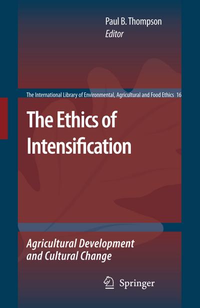 The Ethics of Intensification: Agricultural Development and Cultural Change (The International Library of Environmental, Agricultural and Food Ethics, Band 16)