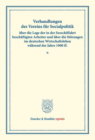 Verhandlungen des Vereins für Socialpolitik über die Lage der in der Seeschiffahrt beschäftigten Arbeiter und über die Störungen im deutschen Wirtschaftsleben während der Jahre 1900 ff.
