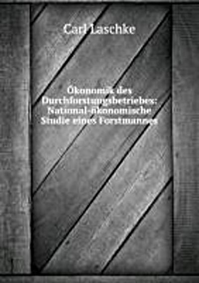 Ökonomik des Durchforstungsbetriebes: National-ökonomische Studie eines Forstmannes