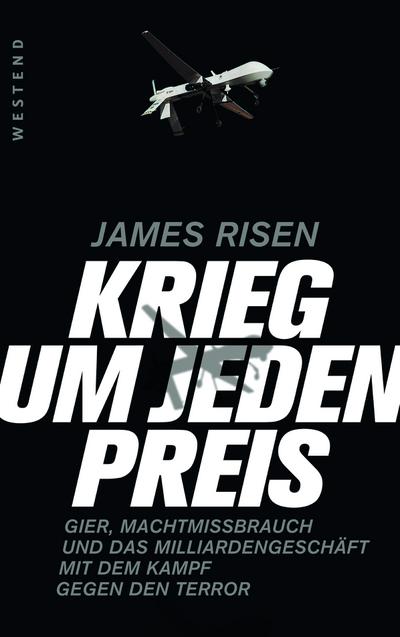 Krieg um jeden Preis: Gier, Machtmissbrauch und das Millardengeschäft mit dem Kampf gegen den Terror