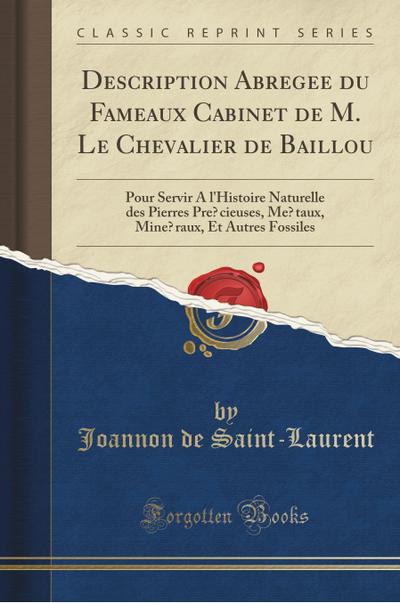 Description Abregée Du Fameaux Cabinet de M. Le Chevalier de Baillou: Pour Servir a l`Histoire Naturelle Des Pierres Précieuses, Métaux, Minéraux, Et