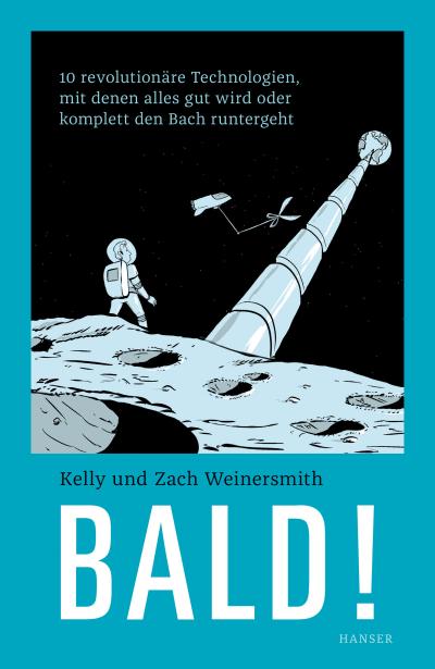 Bald!: 10 revolutionäre Technologien, mit denen alles gut wird oder komplett den Bach runtergeht