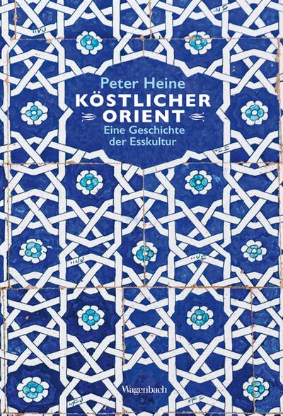 Köstlicher Orient: Eine Geschichte der Esskultur. Mit über 100 Rezepten (Sachbuch)