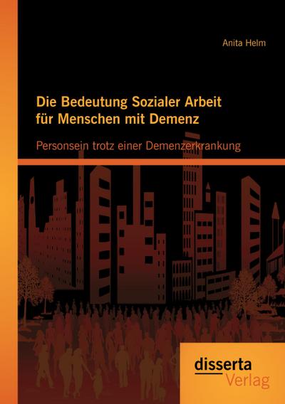Die Bedeutung Sozialer Arbeit für Menschen mit Demenz: Personsein trotz einer Demenzerkrankung