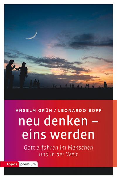 neu denken - eins werden: Gott erfahren im Menschen und in der Welt (topos premium)