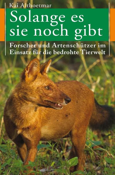 Solange es sie noch gibt: Forscher und Artenschützer im Einsatz für die bedrohte Tierwelt
