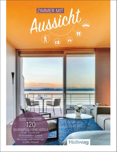 Zimmer mit Aussicht Claus Schweitzer: 120 schönstgelegene Hotels in der Schweiz und im benachbarten Ausland