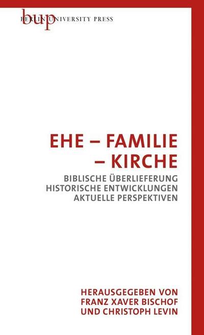Ehe - Familie - Kirche: Biblische Überlieferung - Historische Entwicklungen - Aktuelle Perspektiven