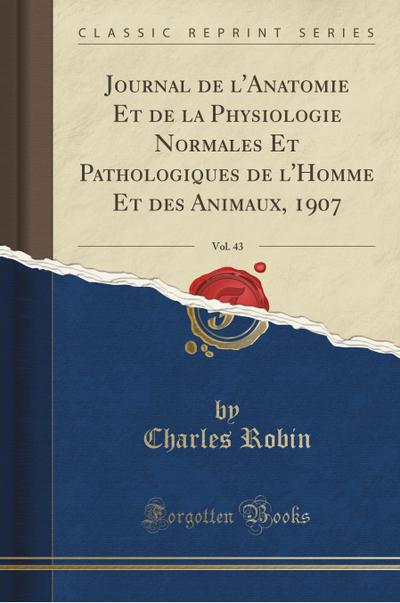 Journal de l`Anatomie Et de la Physiologie Normales Et Pathologiques de l`Homme Et Des Animaux, 1907, Vol. 43 (Classic Reprint)