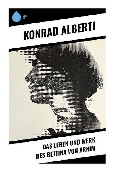 Das Leben und Werk des Bettina von Arnim