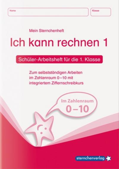 Ich kann rechnen 1 - Schülerarbeitsheft für die 1. Klasse: Mein Sternchenheft Mathematik zum selbstständigen Arbeiten im Zahlenraum 0-10 mit integriertem Ziffernschreibkurs