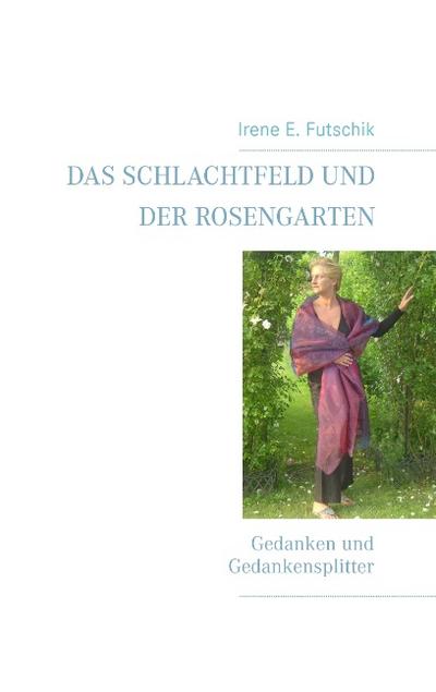 Das Schlachtfeld und der Rosengarten: Gedanken und Gedankensplitter