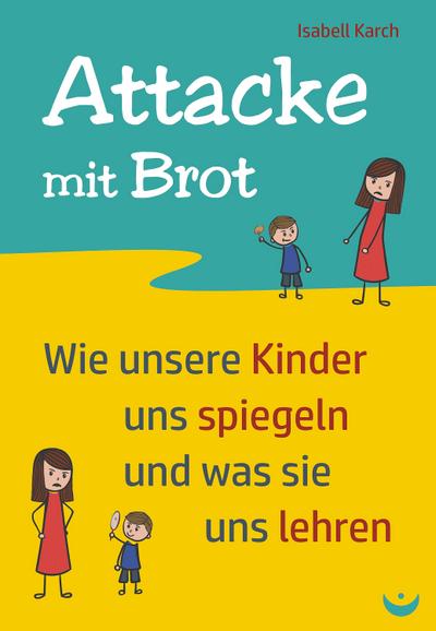 Attacke mit Brot: Wie unsere Kinder uns spiegeln und was sie uns lehren