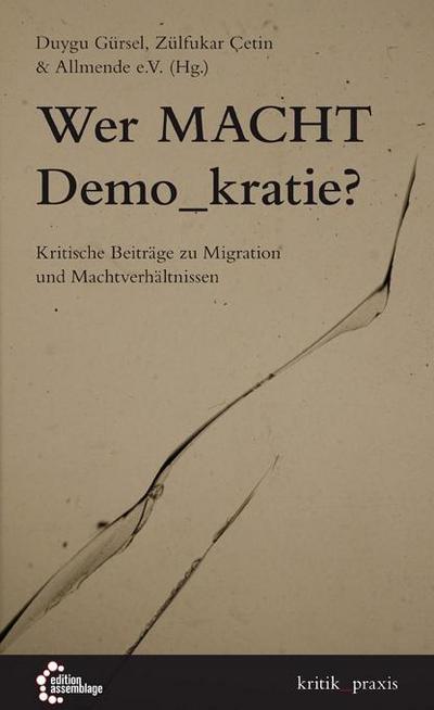 Wer Macht Demo_kratie?: Kritische Beiträge zu Migration und Machtverhältnissen (kritik_praxis: In der edition assemblage)
