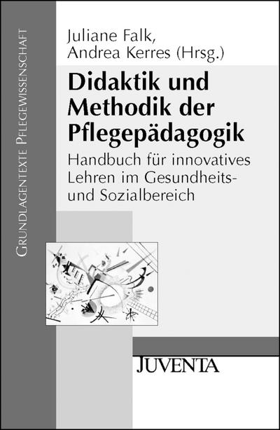 Didaktik und Methodik der Pflegepädagogik: Handbuch für innovatives Lehren im Gesundheits- und Sozialbereich (Grundlagentexte Pflegewissenschaft)