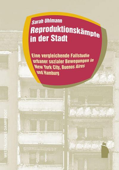 Reproduktionskämpfe in der Stadt: Eine vergleichende Fallstudie urbaner sozialer Bewegungen in New York City, Buenos Aires und Hamburg (Raumproduktionen: Theorie und gesellschaftliche Praxis)