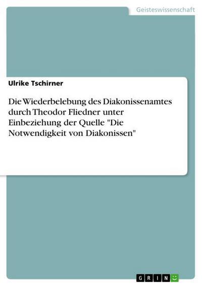 Die Wiederbelebung des Diakonissenamtes durch Theodor Fliedner unter Einbeziehung der Quelle Die Notwendigkeit von Diakonissen