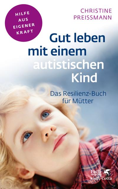 Gut leben mit einem autistischen Kind: Das Resilienz-Buch für Mütter (Fachratgeber Klett-Cotta / Hilfe aus eigener Kraft)