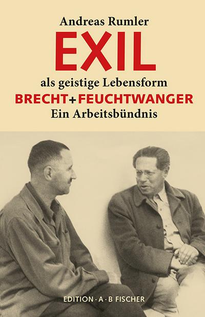 EXIL als geistige Lebensform: Brecht + Feuchtwanger. Ein Arbeitsbündnis