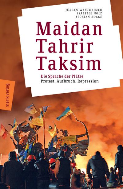 Maidan - Tahrir - Taksim: Plätze, die die Welt verändern - Protest, Aufbruch, Repression