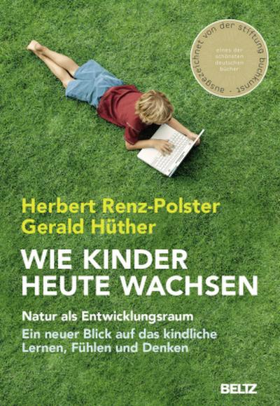 Wie Kinder heute wachsen: Natur als Entwicklungsraum. Ein neuer Blick auf das kindliche Lernen, Denken und Fühlen